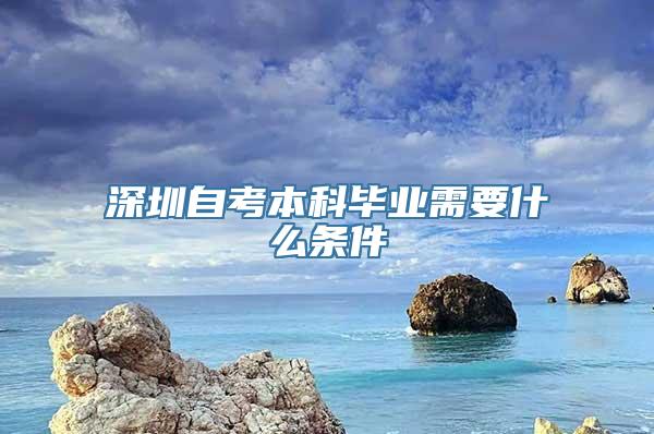 深圳自考本科毕业需要什么条件