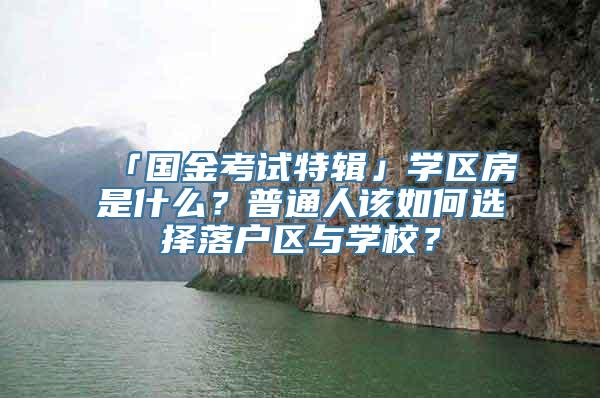 「国金考试特辑」学区房是什么？普通人该如何选择落户区与学校？