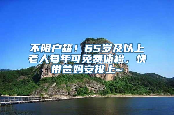 不限户籍！65岁及以上老人每年可免费体检，快带爸妈安排上~