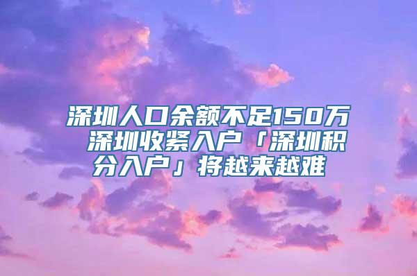 深圳人口余额不足150万 深圳收紧入户「深圳积分入户」将越来越难