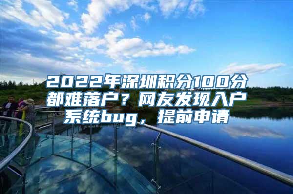 2022年深圳积分100分都难落户？网友发现入户系统bug，提前申请