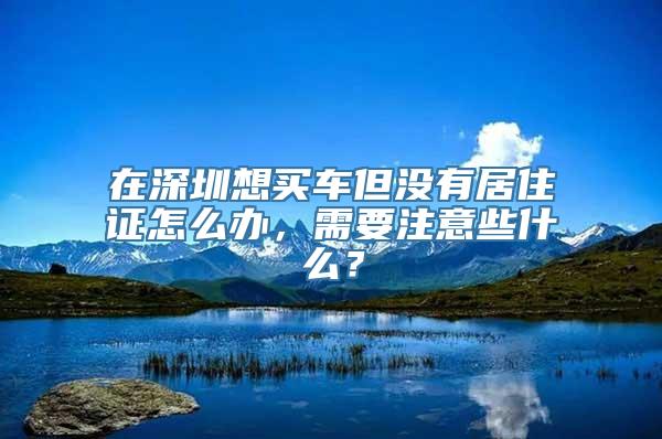 在深圳想买车但没有居住证怎么办，需要注意些什么？