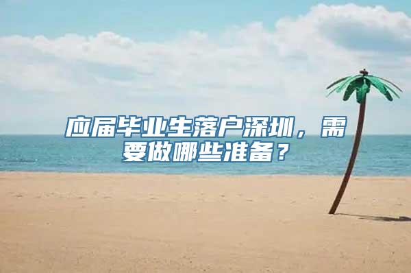 应届毕业生落户深圳，需要做哪些准备？