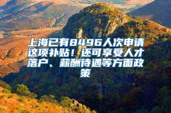 上海已有8496人次申请这项补贴！还可享受人才落户、薪酬待遇等方面政策