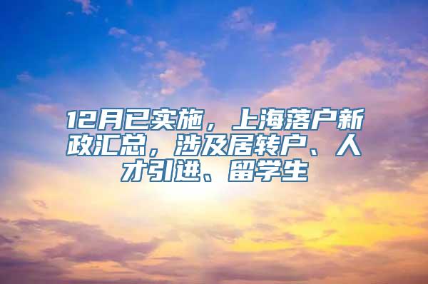 12月已实施，上海落户新政汇总，涉及居转户、人才引进、留学生