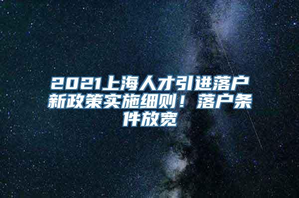 2021上海人才引进落户新政策实施细则！落户条件放宽