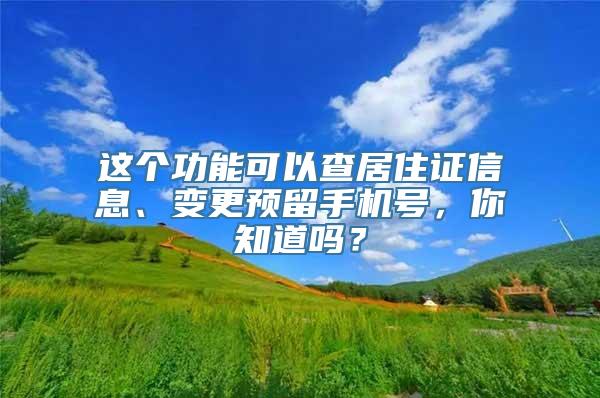 这个功能可以查居住证信息、变更预留手机号，你知道吗？