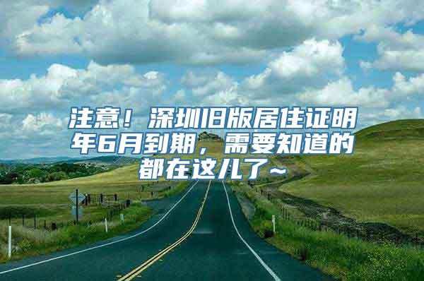 注意！深圳旧版居住证明年6月到期，需要知道的都在这儿了~