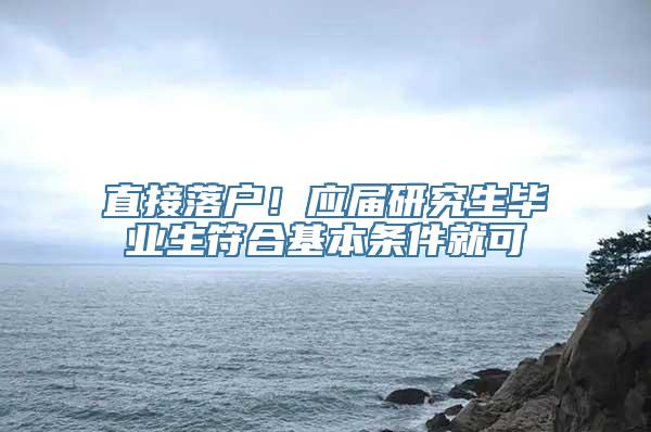 直接落户！应届研究生毕业生符合基本条件就可