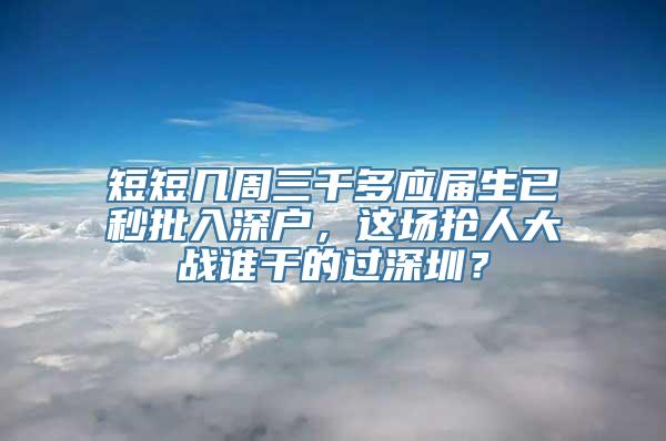 短短几周三千多应届生已秒批入深户，这场抢人大战谁干的过深圳？