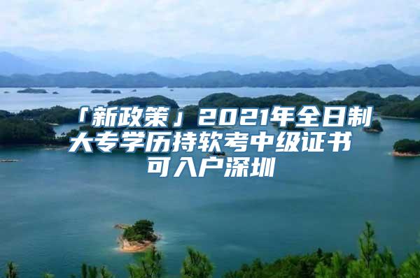 「新政策」2021年全日制大专学历持软考中级证书可入户深圳