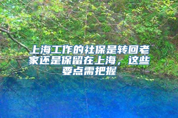 上海工作的社保是转回老家还是保留在上海，这些要点需把握