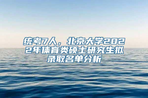 统考7人，北京大学2022年体育类硕士研究生拟录取名单分析