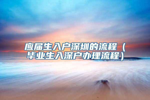 应届生入户深圳的流程（毕业生入深户办理流程）