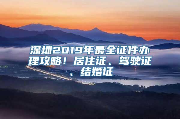 深圳2019年最全证件办理攻略！居住证、驾驶证、结婚证