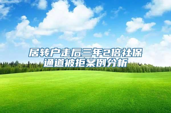 居转户走后三年2倍社保通道被拒案例分析