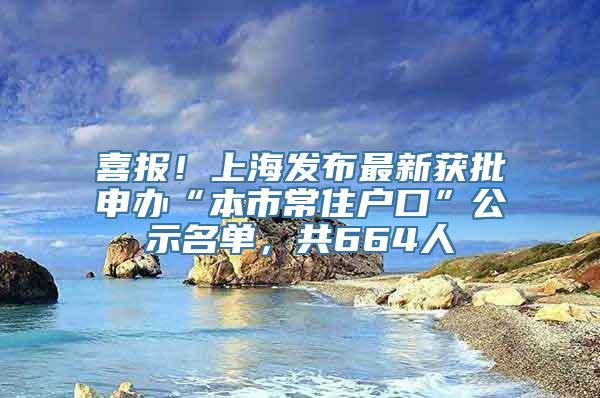 喜报！上海发布最新获批申办“本市常住户口”公示名单，共664人