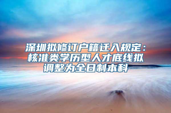 深圳拟修订户籍迁入规定：核准类学历型人才底线拟调整为全日制本科