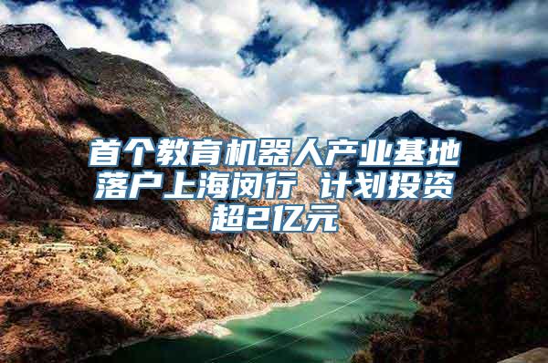 首个教育机器人产业基地落户上海闵行 计划投资超2亿元