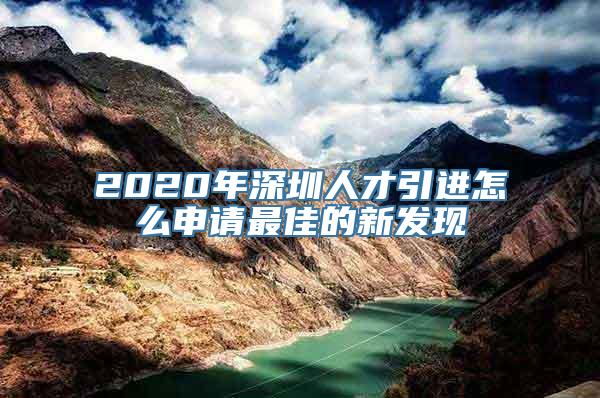 2020年深圳人才引进怎么申请最佳的新发现