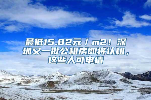 最低15.82元／m2！深圳又一批公租房即将认租，这些人可申请