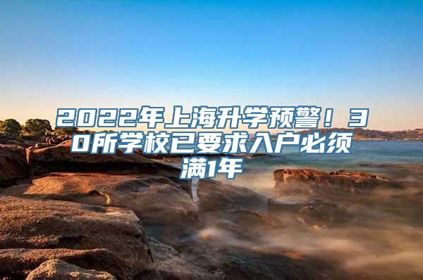 2022年上海升学预警！30所学校已要求入户必须满1年