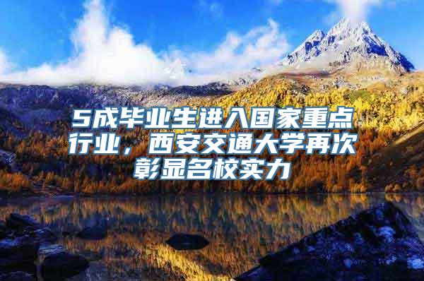 5成毕业生进入国家重点行业，西安交通大学再次彰显名校实力