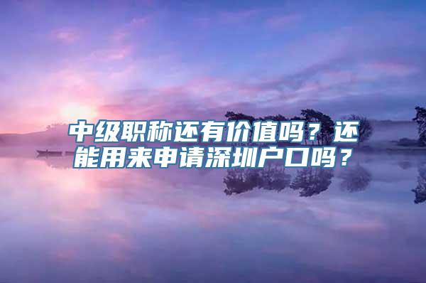 中级职称还有价值吗？还能用来申请深圳户口吗？