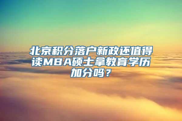 北京积分落户新政还值得读MBA硕士拿教育学历加分吗？