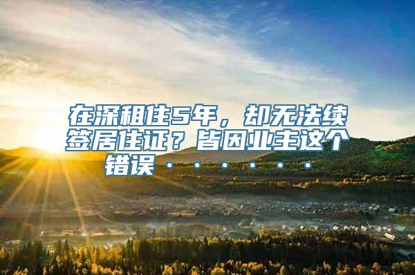 在深租住5年，却无法续签居住证？皆因业主这个错误······