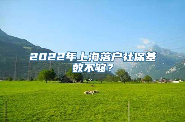 2022年上海落户社保基数不够？