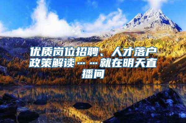 优质岗位招聘、人才落户政策解读……就在明天直播间