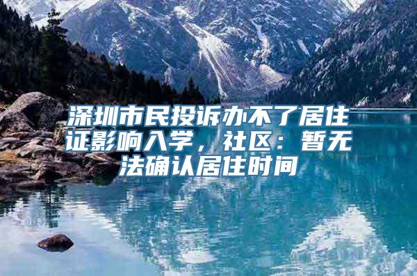 深圳市民投诉办不了居住证影响入学，社区：暂无法确认居住时间