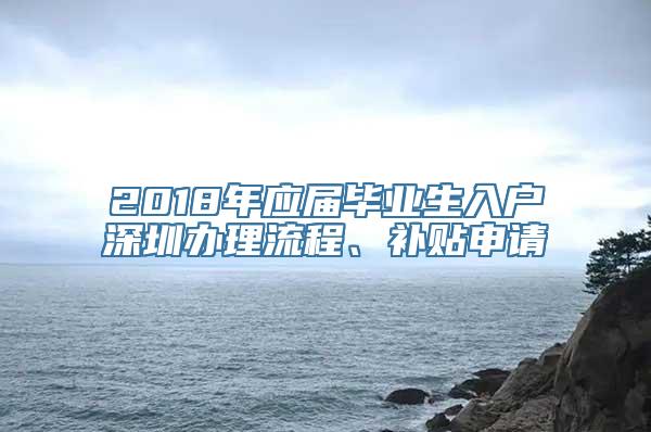 2018年应届毕业生入户深圳办理流程、补贴申请