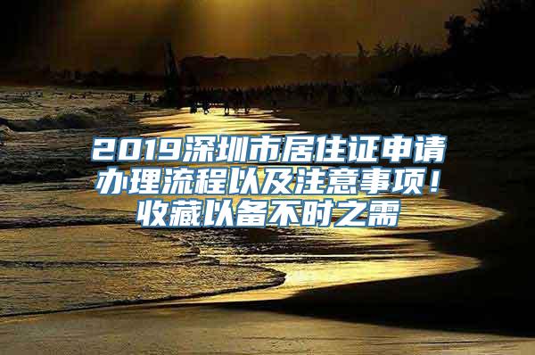 2019深圳市居住证申请办理流程以及注意事项！收藏以备不时之需