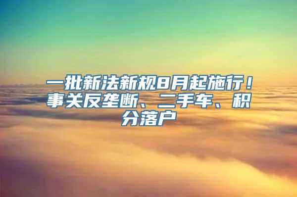 一批新法新规8月起施行！事关反垄断、二手车、积分落户