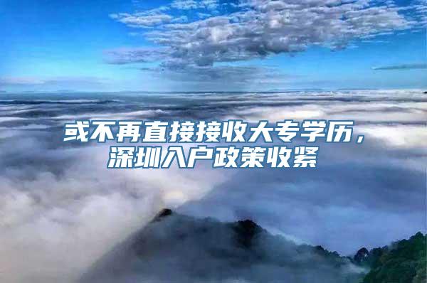 或不再直接接收大专学历，深圳入户政策收紧