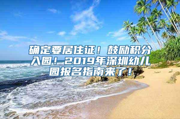 确定要居住证！鼓励积分入园！2019年深圳幼儿园报名指南来了！