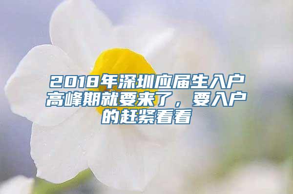 2018年深圳应届生入户高峰期就要来了，要入户的赶紧看看