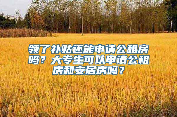 领了补贴还能申请公租房吗？大专生可以申请公租房和安居房吗？