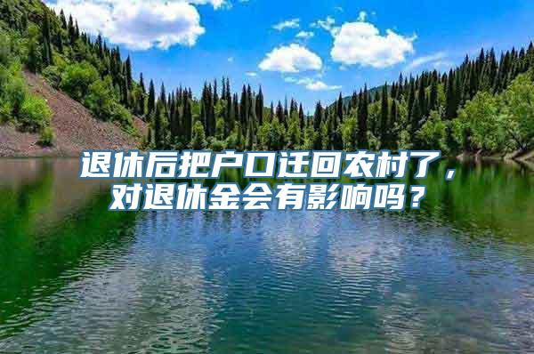 退休后把户口迁回农村了，对退休金会有影响吗？