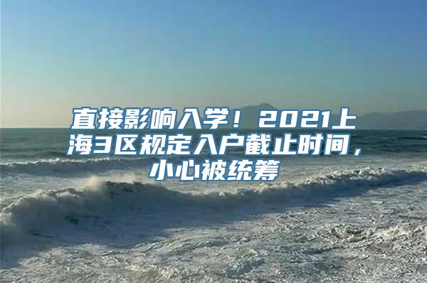 直接影响入学！2021上海3区规定入户截止时间，小心被统筹