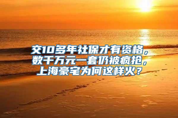 交10多年社保才有资格，数千万元一套仍被疯抢，上海豪宅为何这样火？