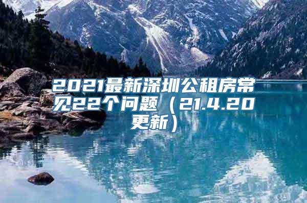 2021最新深圳公租房常见22个问题（21.4.20更新）