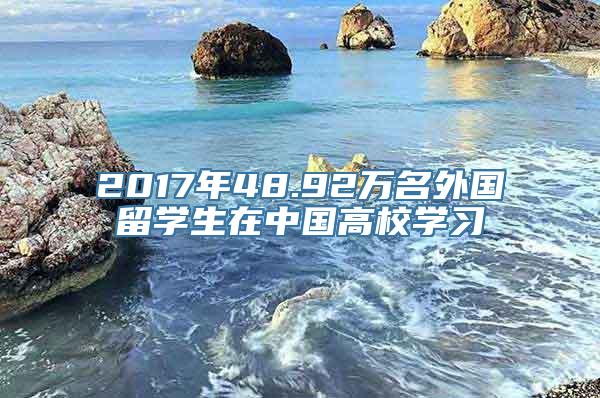 2017年48.92万名外国留学生在中国高校学习