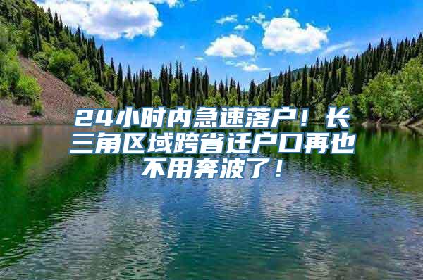 24小时内急速落户！长三角区域跨省迁户口再也不用奔波了！