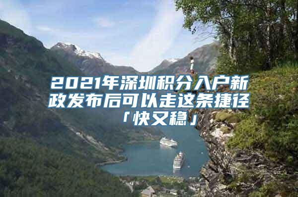 2021年深圳积分入户新政发布后可以走这条捷径「快又稳」