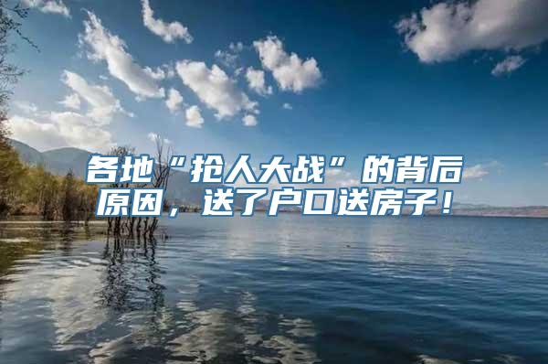 各地“抢人大战”的背后原因，送了户口送房子！