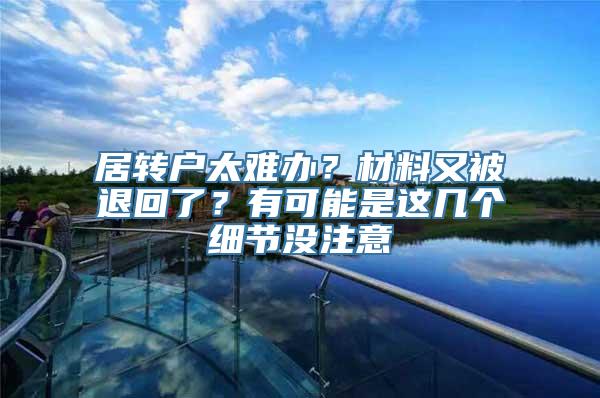 居转户太难办？材料又被退回了？有可能是这几个细节没注意