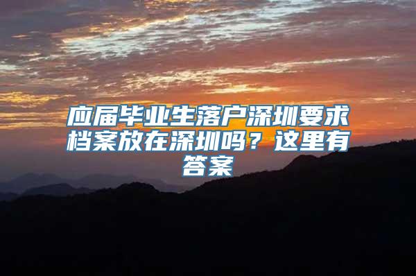 应届毕业生落户深圳要求档案放在深圳吗？这里有答案